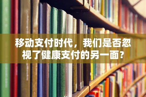 移动支付时代，我们是否忽视了健康支付的另一面？