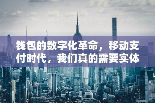 钱包的数字化革命，移动支付时代，我们真的需要实体钱包吗？