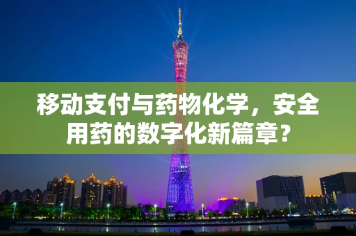 移动支付与药物化学，安全用药的数字化新篇章？