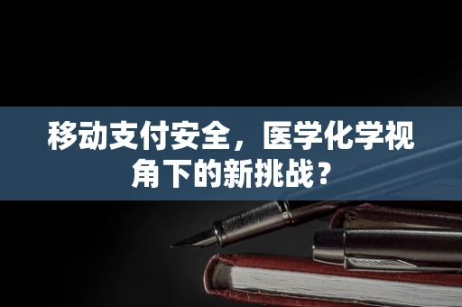 移动支付安全，医学化学视角下的新挑战？