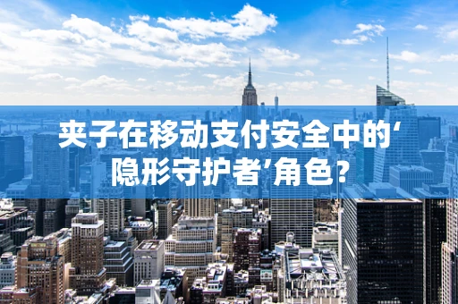 夹子在移动支付安全中的‘隐形守护者’角色？