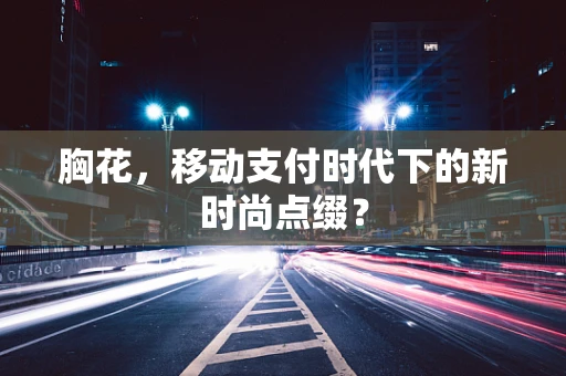 胸花，移动支付时代下的新时尚点缀？