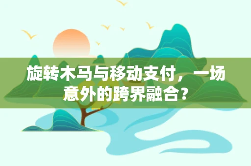 旋转木马与移动支付，一场意外的跨界融合？