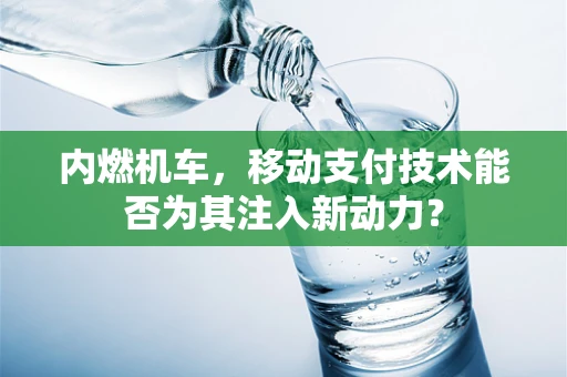 内燃机车，移动支付技术能否为其注入新动力？