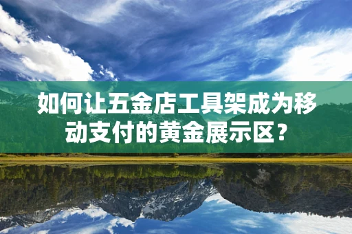 如何让五金店工具架成为移动支付的黄金展示区？