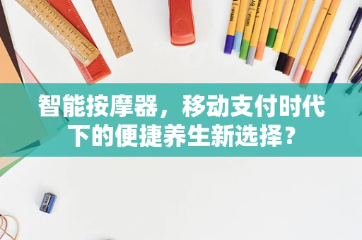 智能按摩器，移动支付时代下的便捷养生新选择？