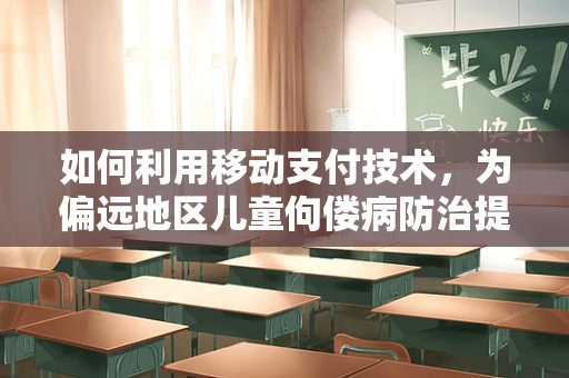 如何利用移动支付技术，为偏远地区儿童佝偻病防治提供便捷的医疗援助？