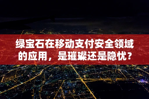 绿宝石在移动支付安全领域的应用，是璀璨还是隐忧？