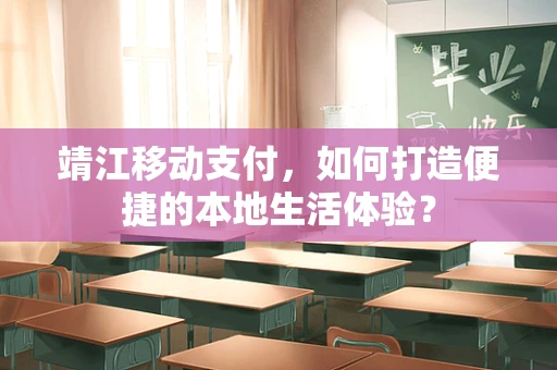 靖江移动支付，如何打造便捷的本地生活体验？