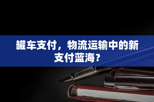 罐车支付，物流运输中的新支付蓝海？