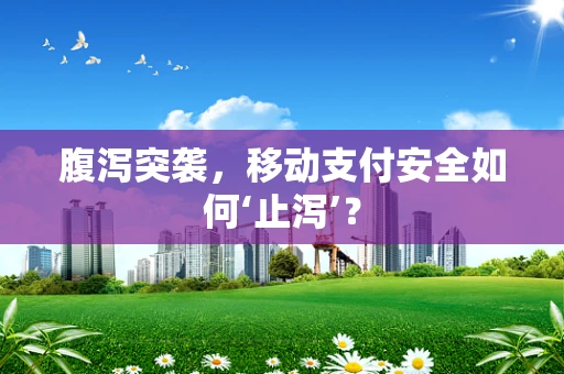 腹泻突袭，移动支付安全如何‘止泻’？