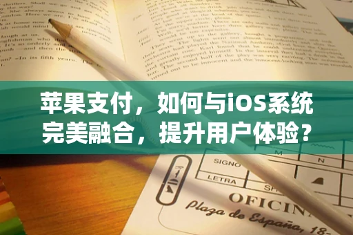 苹果支付，如何与iOS系统完美融合，提升用户体验？