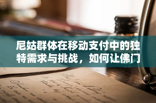 尼姑群体在移动支付中的独特需求与挑战，如何让佛门也拥抱数字时代？