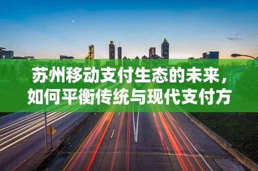 苏州移动支付生态的未来，如何平衡传统与现代支付方式的融合？