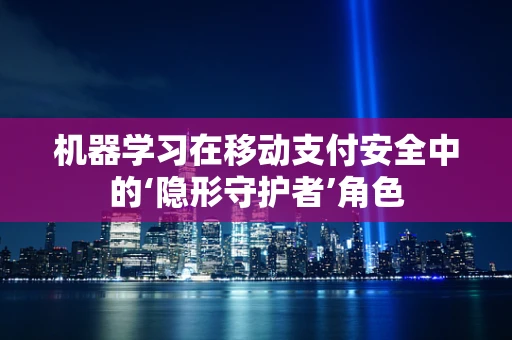 机器学习在移动支付安全中的‘隐形守护者’角色