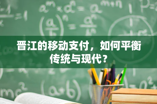 晋江的移动支付，如何平衡传统与现代？