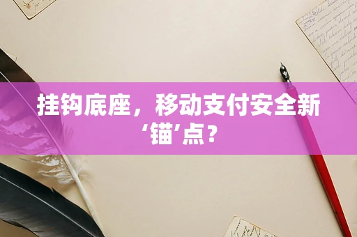 挂钩底座，移动支付安全新‘锚’点？