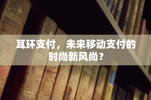 耳环支付，未来移动支付的时尚新风尚？