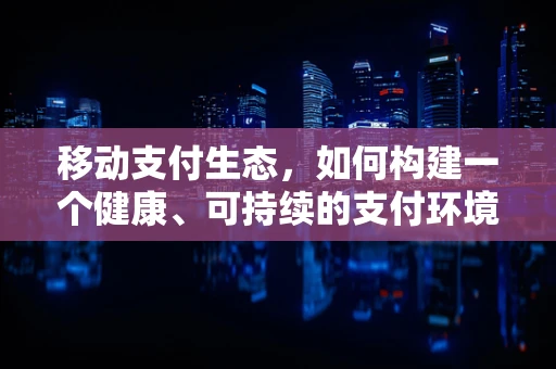 移动支付生态，如何构建一个健康、可持续的支付环境？