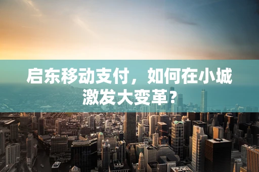 启东移动支付，如何在小城激发大变革？