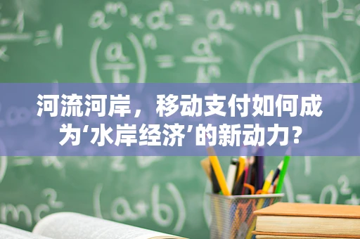 河流河岸，移动支付如何成为‘水岸经济’的新动力？