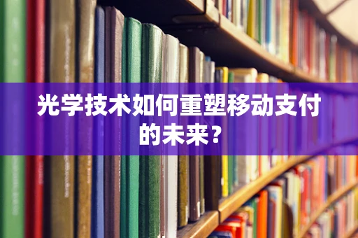 光学技术如何重塑移动支付的未来？