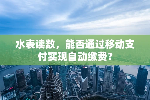 水表读数，能否通过移动支付实现自动缴费？