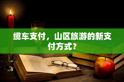 缆车支付，山区旅游的新支付方式？