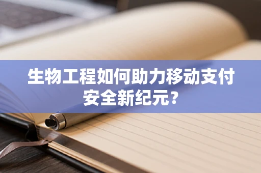 生物工程如何助力移动支付安全新纪元？