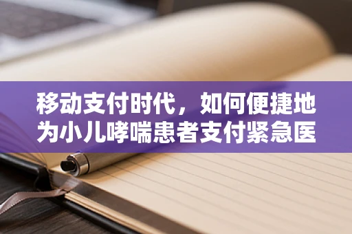 移动支付时代，如何便捷地为小儿哮喘患者支付紧急医疗费用？