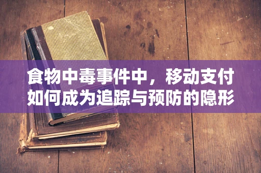 食物中毒事件中，移动支付如何成为追踪与预防的隐形利器？