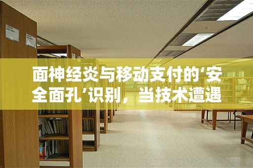 面神经炎与移动支付的‘安全面孔’识别，当技术遭遇健康挑战