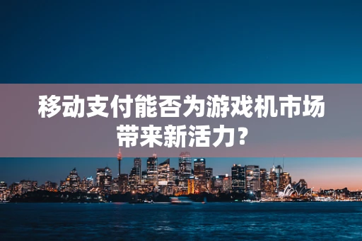 移动支付能否为游戏机市场带来新活力？