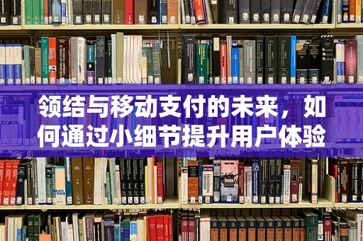 领结与移动支付的未来，如何通过小细节提升用户体验？