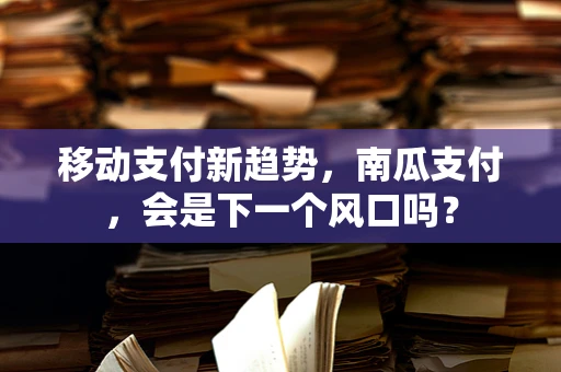 移动支付新趋势，南瓜支付，会是下一个风口吗？