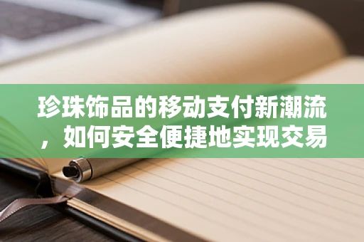 珍珠饰品的移动支付新潮流，如何安全便捷地实现交易？