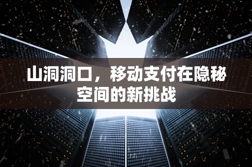 山洞洞口，移动支付在隐秘空间的新挑战