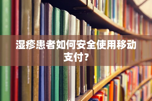 湿疹患者如何安全使用移动支付？