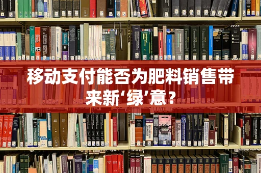 移动支付能否为肥料销售带来新‘绿’意？