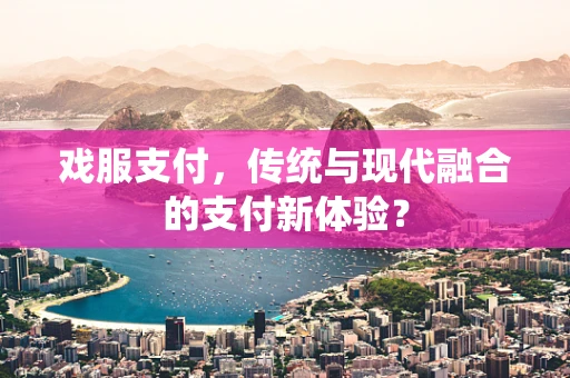 戏服支付，传统与现代融合的支付新体验？