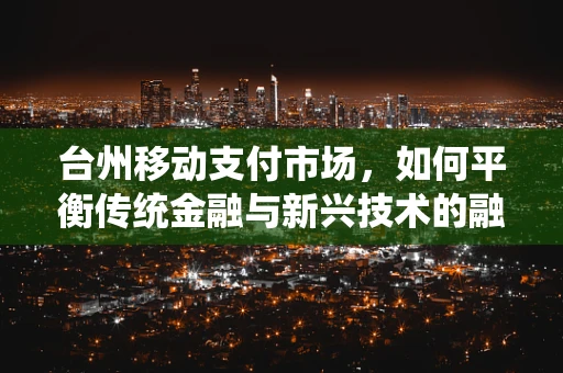 台州移动支付市场，如何平衡传统金融与新兴技术的融合发展？