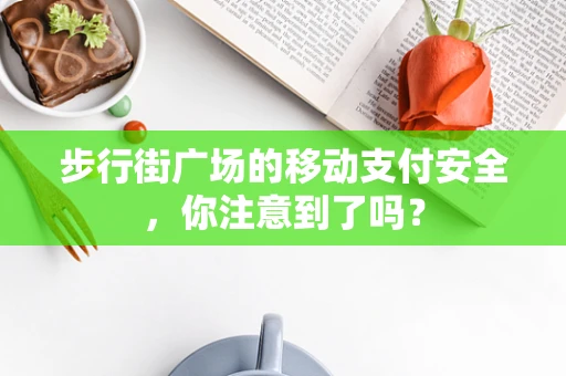 步行街广场的移动支付安全，你注意到了吗？