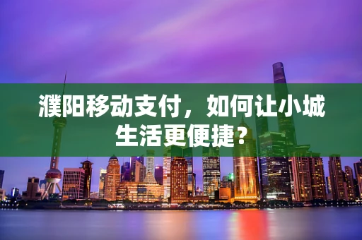 濮阳移动支付，如何让小城生活更便捷？