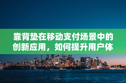 靠背垫在移动支付场景中的创新应用，如何提升用户体验与安全？