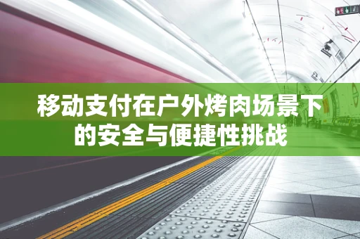 移动支付在户外烤肉场景下的安全与便捷性挑战