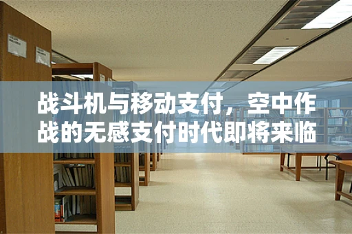 战斗机与移动支付，空中作战的无感支付时代即将来临？