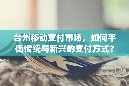 台州移动支付市场，如何平衡传统与新兴的支付方式？