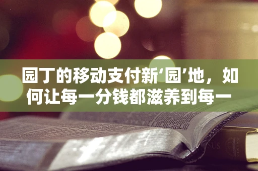 园丁的移动支付新‘园’地，如何让每一分钱都滋养到每一寸土地？