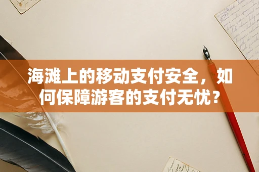 海滩上的移动支付安全，如何保障游客的支付无忧？