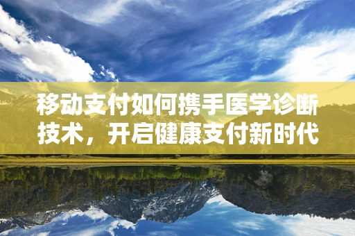 移动支付如何携手医学诊断技术，开启健康支付新时代？